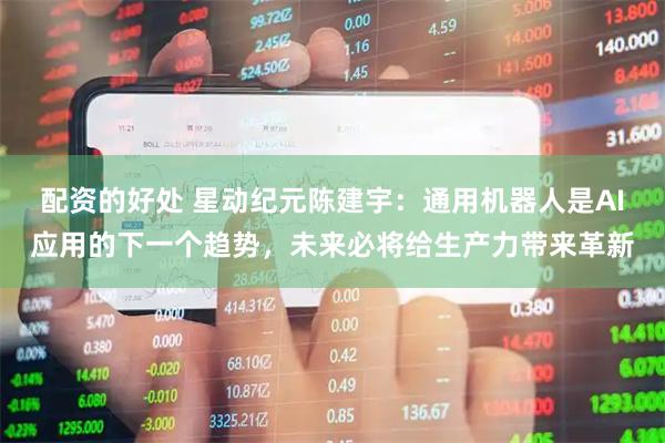 配资的好处 星动纪元陈建宇：通用机器人是AI应用的下一个趋势，未来必将给生产力带来革新