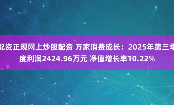 配资正规网上炒股配资 万家消费成长：2025年第三季度利润2424.96万元 净值增长率10.22%