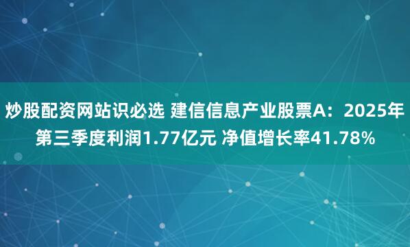 炒股配资网站识必选 建信信息产业股票A：2025年第三季度利润1.77亿元 净值增长率41.78%