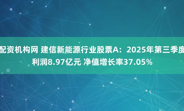 配资机构网 建信新能源行业股票A：2025年第三季度利润8.97亿元 净值增长率37.05%